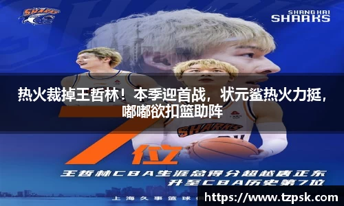 热火裁掉王哲林！本季迎首战，状元鲨热火力挺，嘟嘟欲扣篮助阵