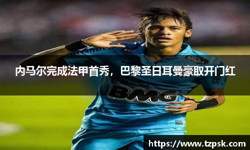 内马尔完成法甲首秀，巴黎圣日耳曼豪取开门红