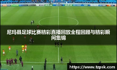尼玛县足球比赛精彩直播回放全程回顾与精彩瞬间集锦