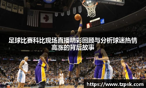 足球比赛科比现场直播精彩回顾与分析球迷热情高涨的背后故事