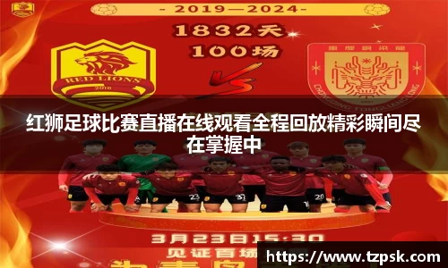 红狮足球比赛直播在线观看全程回放精彩瞬间尽在掌握中