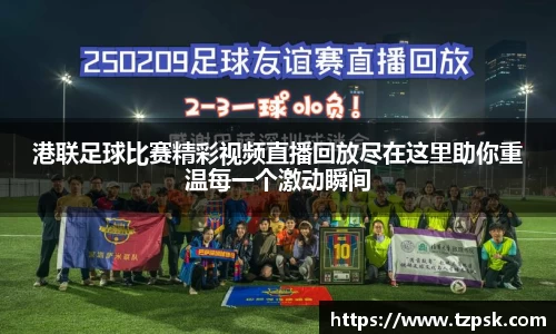 港联足球比赛精彩视频直播回放尽在这里助你重温每一个激动瞬间