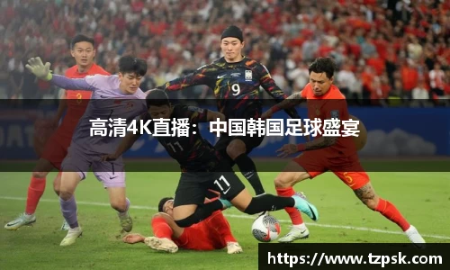高清4K直播：中国韩国足球盛宴