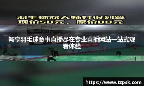 畅享羽毛球赛事直播尽在专业直播网站一站式观看体验