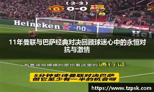 11年曼联与巴萨经典对决回顾球迷心中的永恒对抗与激情