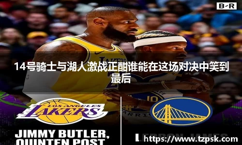 14号骑士与湖人激战正酣谁能在这场对决中笑到最后