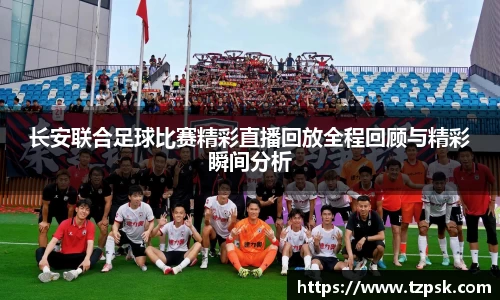 长安联合足球比赛精彩直播回放全程回顾与精彩瞬间分析