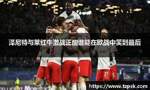 泽尼特与莱红牛激战正酣谁能在欧战中笑到最后