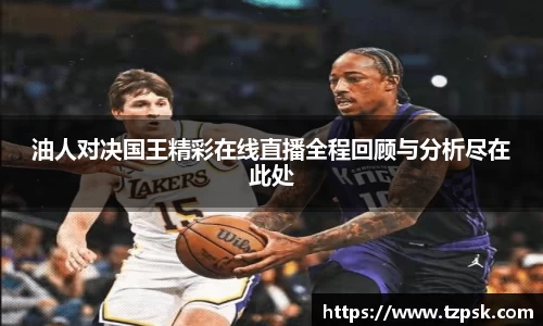 油人对决国王精彩在线直播全程回顾与分析尽在此处