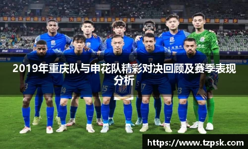 2019年重庆队与申花队精彩对决回顾及赛季表现分析