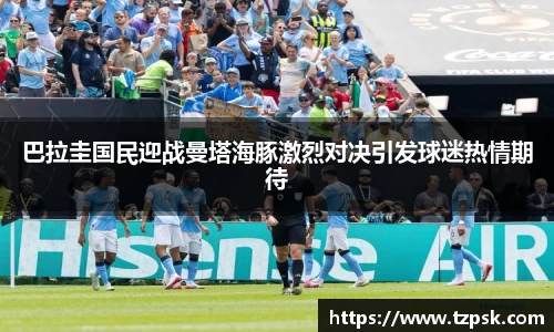 巴拉圭国民迎战曼塔海豚激烈对决引发球迷热情期待